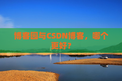 博客园与CSDN博客，哪个更好？